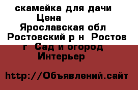 скамейка для дачи › Цена ­ 5 000 - Ярославская обл., Ростовский р-н, Ростов г. Сад и огород » Интерьер   